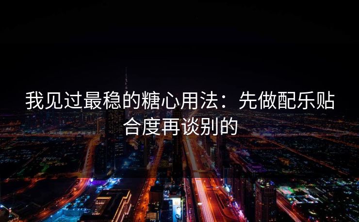 我见过最稳的糖心用法：先做配乐贴合度再谈别的